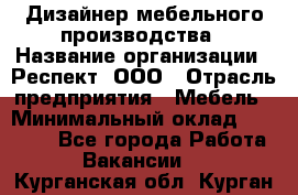 Дизайнер мебельного производства › Название организации ­ Респект, ООО › Отрасль предприятия ­ Мебель › Минимальный оклад ­ 20 000 - Все города Работа » Вакансии   . Курганская обл.,Курган г.